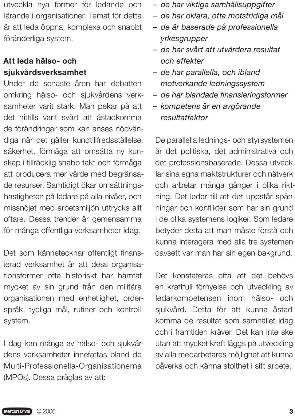 Man pekar på att det hittills varit svårt att åstadkomma de förändringar som kan anses nödvändiga när det gäller kundtillfredsställelse, säkerhet, förmåga att omsätta ny kunskap i tillräcklig snabb