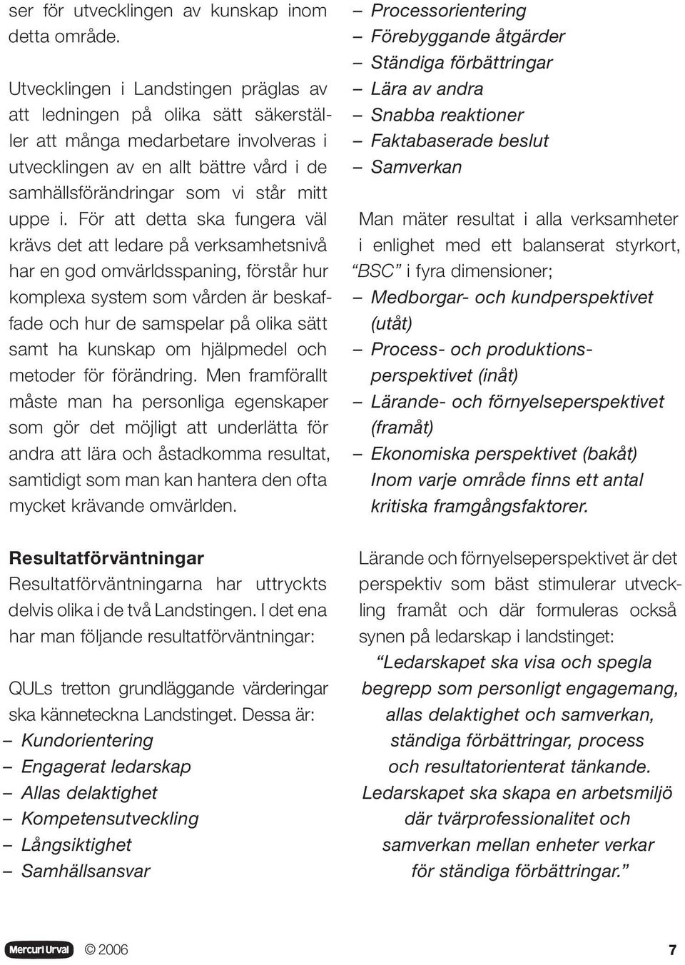 För att detta ska fungera väl krävs det att ledare på verksamhetsnivå har en god omvärldsspaning, förstår hur komplexa system som vården är beskaffade och hur de samspelar på olika sätt samt ha