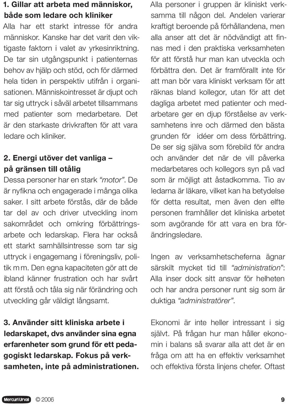 Människointresset är djupt och tar sig uttryck i såväl arbetet tillsammans med patienter som medarbetare. Det är den starkaste drivkraften för att vara ledare och kliniker. 2.