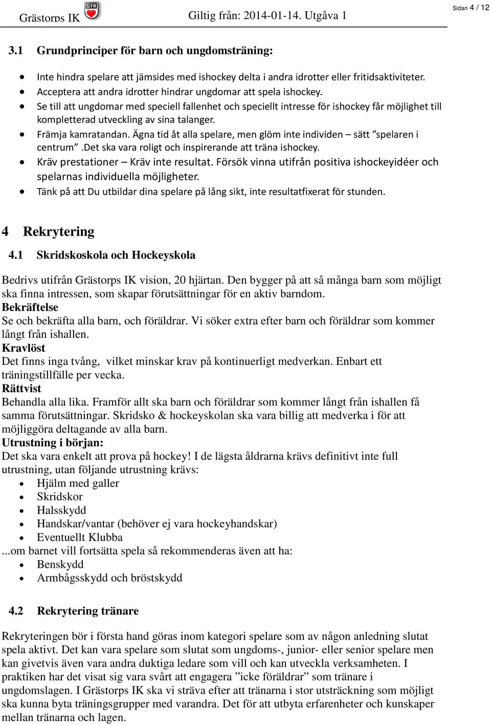 Se till att ungdomar med speciell fallenhet och speciellt intresse för ishockey får möjlighet till kompletterad utveckling av sina talanger. Främja kamratandan.