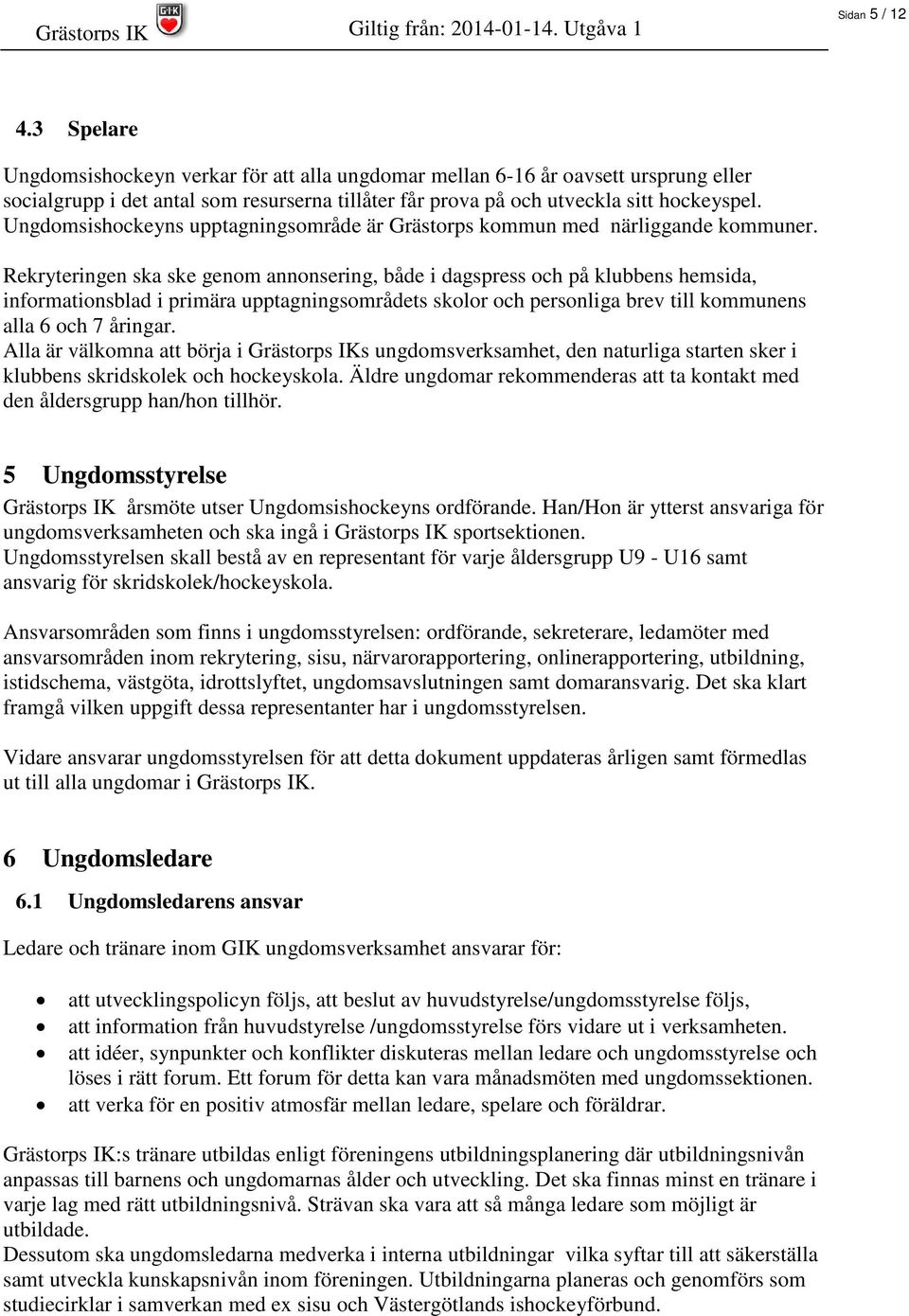 Rekryteringen ska ske genom annonsering, både i dagspress och på klubbens hemsida, informationsblad i primära upptagningsområdets skolor och personliga brev till kommunens alla 6 och 7 åringar.