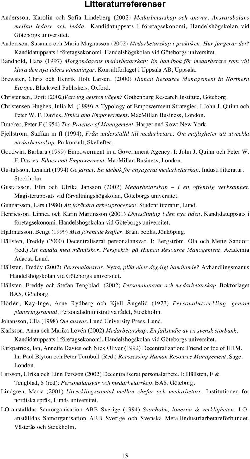 Kandidatuppsats i företagsekonomi, Handelshögskolan vid Göteborgs universitet. Bandhold, Hans (1997) Morgondagens medarbetarskap: En handbok för medarbetare som vill klara den nya tidens utmaningar.