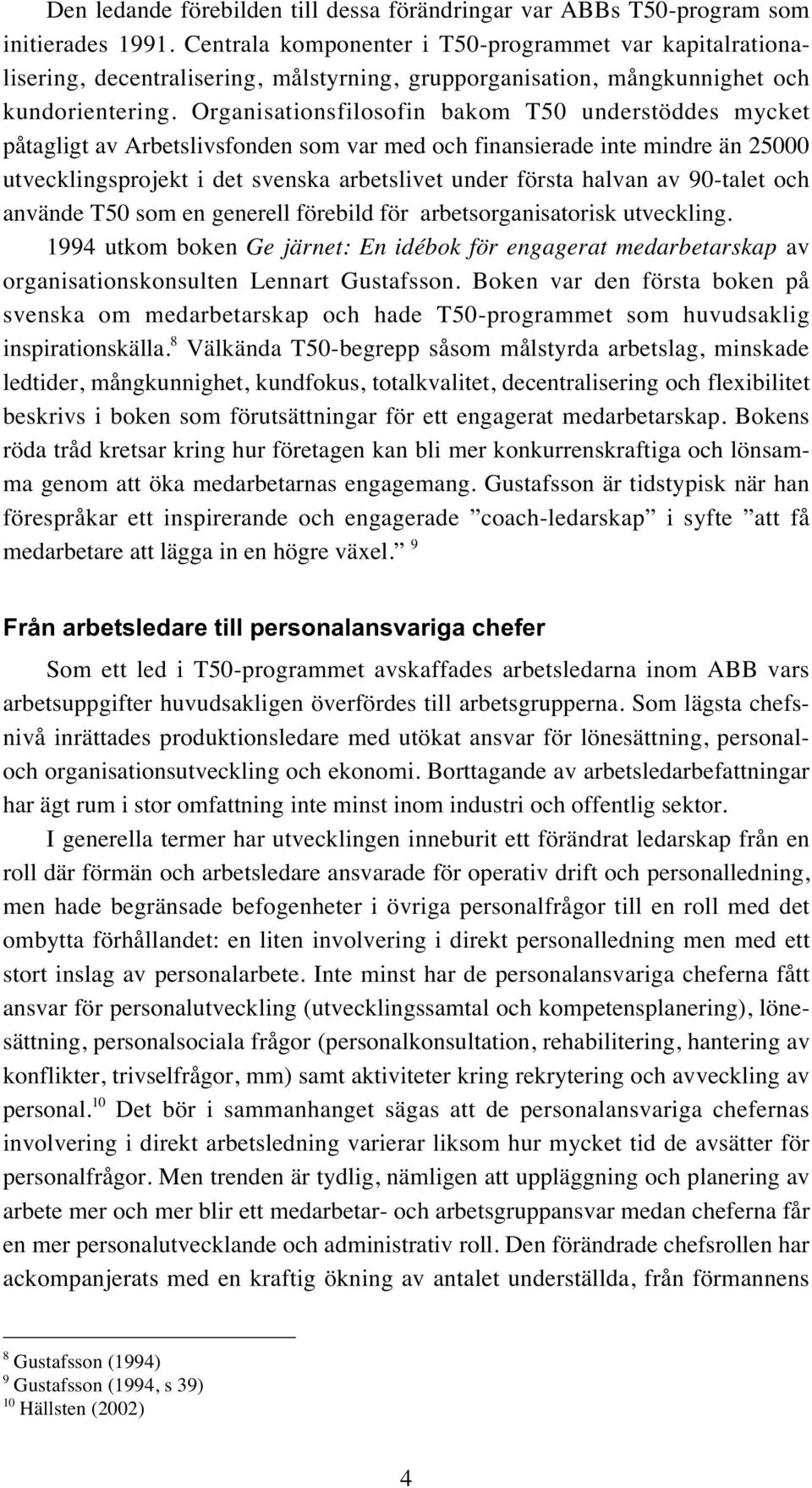 Organisationsfilosofin bakom T50 understöddes mycket påtagligt av Arbetslivsfonden som var med och finansierade inte mindre än 25000 utvecklingsprojekt i det svenska arbetslivet under första halvan