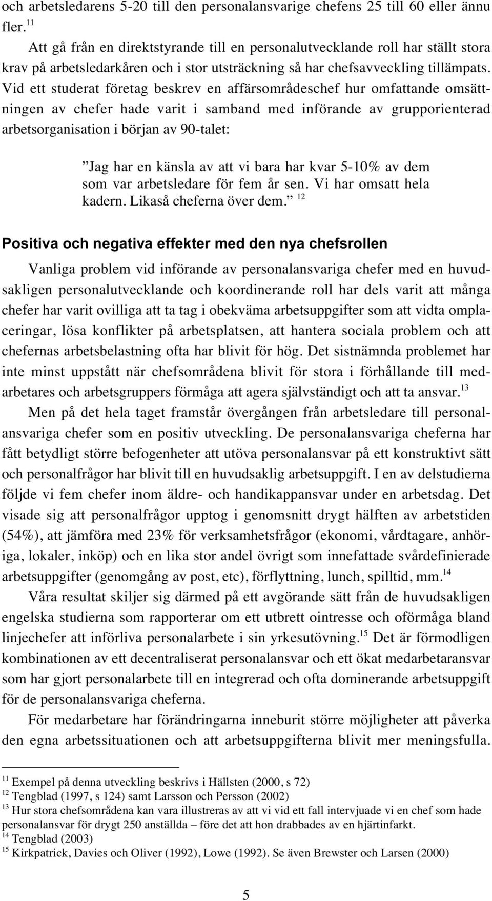 Vid ett studerat företag beskrev en affärsområdeschef hur omfattande omsättningen av chefer hade varit i samband med införande av grupporienterad arbetsorganisation i början av 90-talet: Jag har en