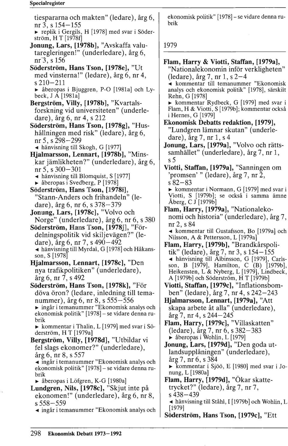 " (ledare), årg 6, nr 4, s 210-211 ~ åberopas i Bjuggren, P-O [1981a] och Lybeck, J A [1981a] Bergström, Villy, [1978b], "Kvartalsforskning vid universiteten" (underledare), årg 6, nr 4, s 212