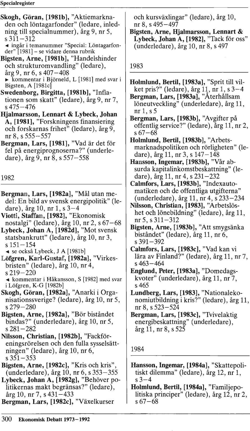 Birgitta, [1981b], "Inflationen som skatt" (ledare), årg 9, nr 7, s 475-476 Hjalmarsson, Lennart & Lybeck, Johan A, [1981], "Forskningens finansiering och forskarnas frihet" (ledare), årg 9, nr 8, s