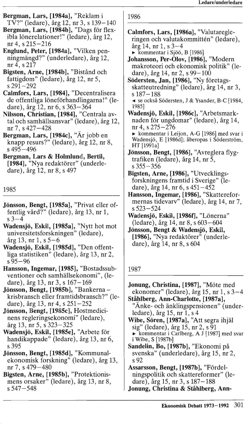 " (underledare), årg 12, nr4, s217 Bigsten, Arne, [1984b], "Bistånd och fattigdom" (ledare), årg 12, nr 5, s 291-292 Calmfors, Lars, [1984], "Decentralisera de offentliga löneförhandlingarna!