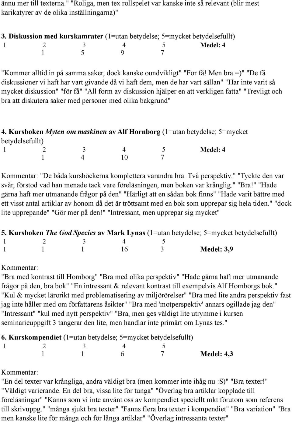 Men bra =)" "De få diskussioner vi haft har vart givande då vi haft dem, men de har vart sällan" "Har inte varit så mycket diskussion" "för få" "All form av diskussion hjälper en att verkligen fatta"