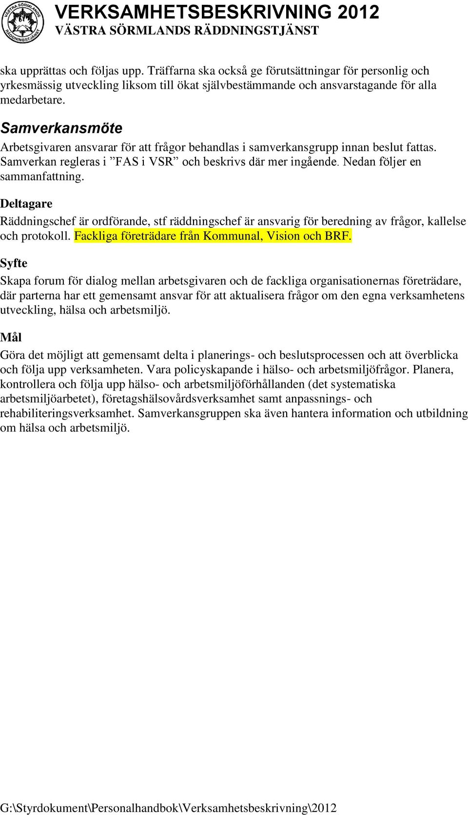 Deltagare Räddningschef är ordförande, stf räddningschef är ansvarig för beredning av frågor, kallelse och protokoll. Fackliga företrädare från Kommunal, Vision och BRF.