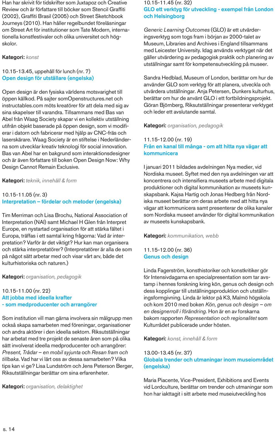 45, uppehåll för lunch (nr. 7) Open design för utställare (engelska) Open design är den fysiska världens motsvarighet till öppen källkod. På sajter somopenstructures.net och instructables.