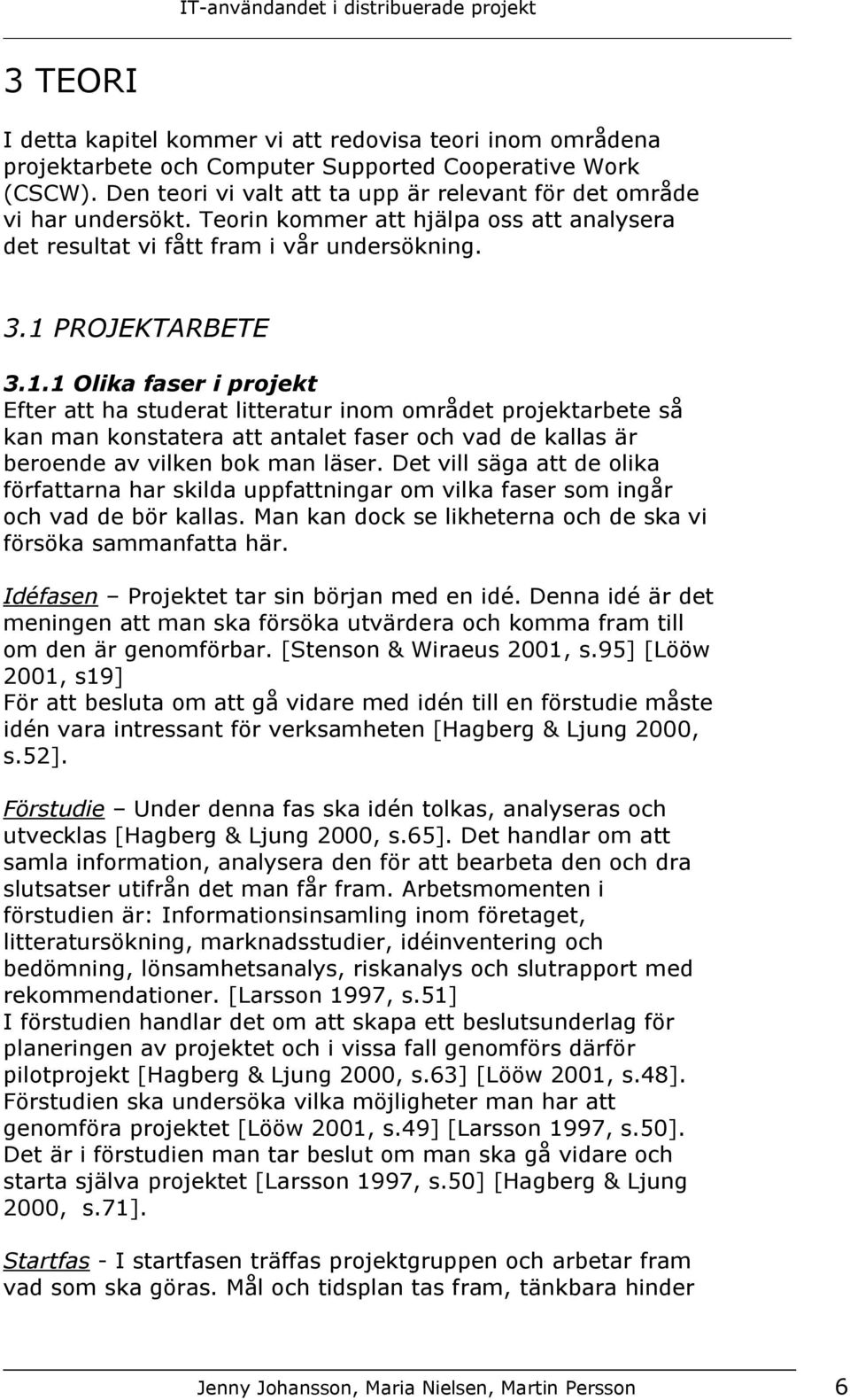 PROJEKTARBETE 3.1.1 Olika faser i projekt Efter att ha studerat litteratur inom området projektarbete så kan man konstatera att antalet faser och vad de kallas är beroende av vilken bok man läser.