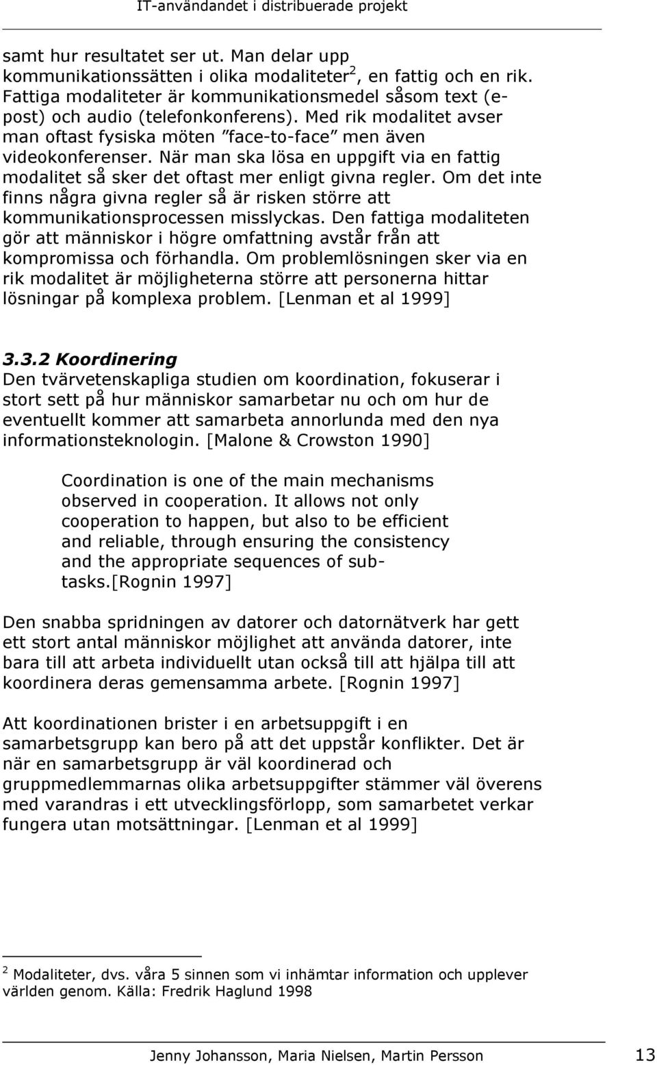 Om det inte finns några givna regler så är risken större att kommunikationsprocessen misslyckas. Den fattiga modaliteten gör att människor i högre omfattning avstår från att kompromissa och förhandla.