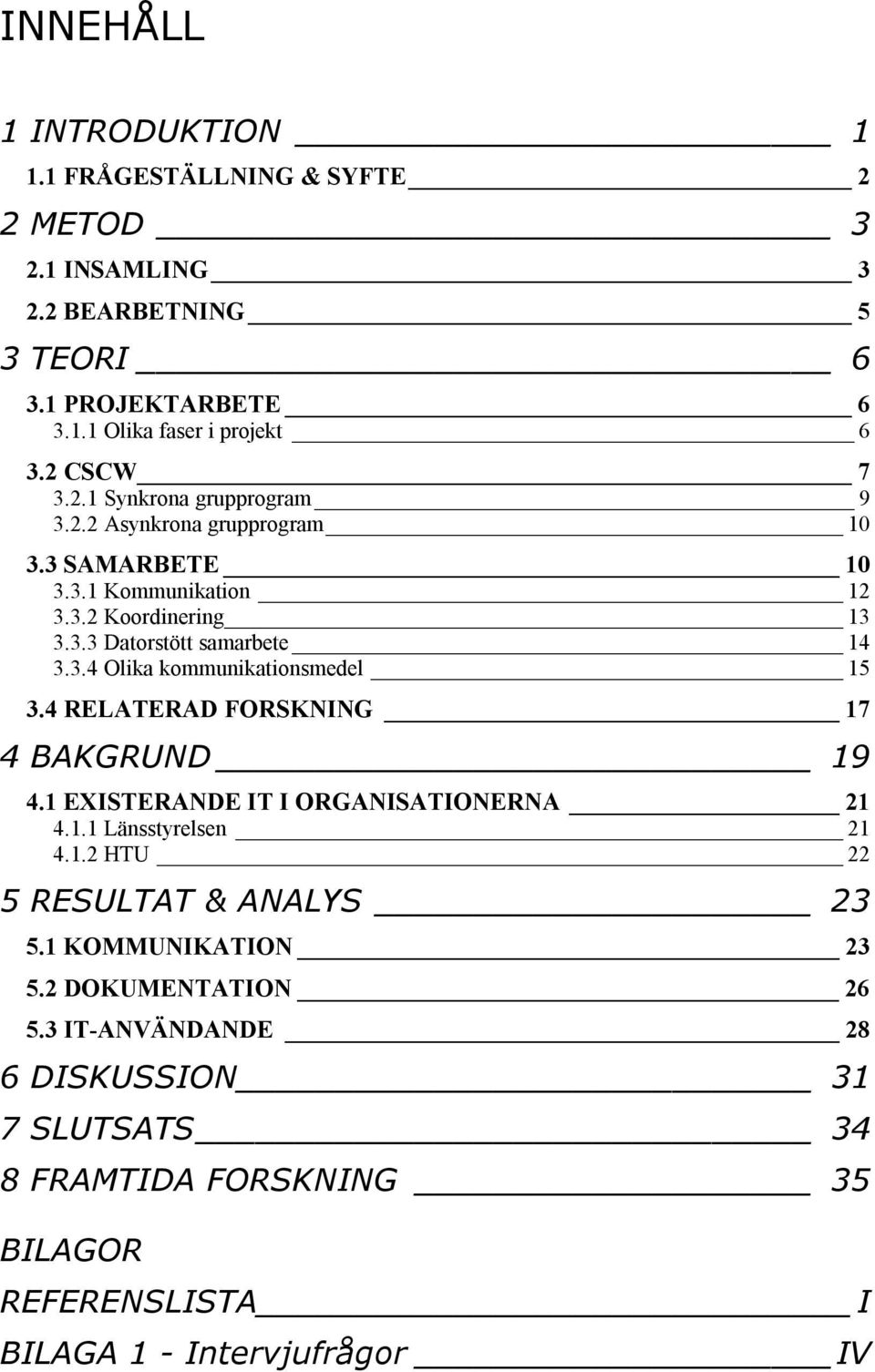 4 RELATERAD FORSKNING 17 4 BAKGRUND 19 4.1 EXISTERANDE IT I ORGANISATIONERNA 21 4.1.1 Länsstyrelsen 21 4.1.2 HTU 22 5 RESULTAT & ANALYS 23 5.1 KOMMUNIKATION 23 5.