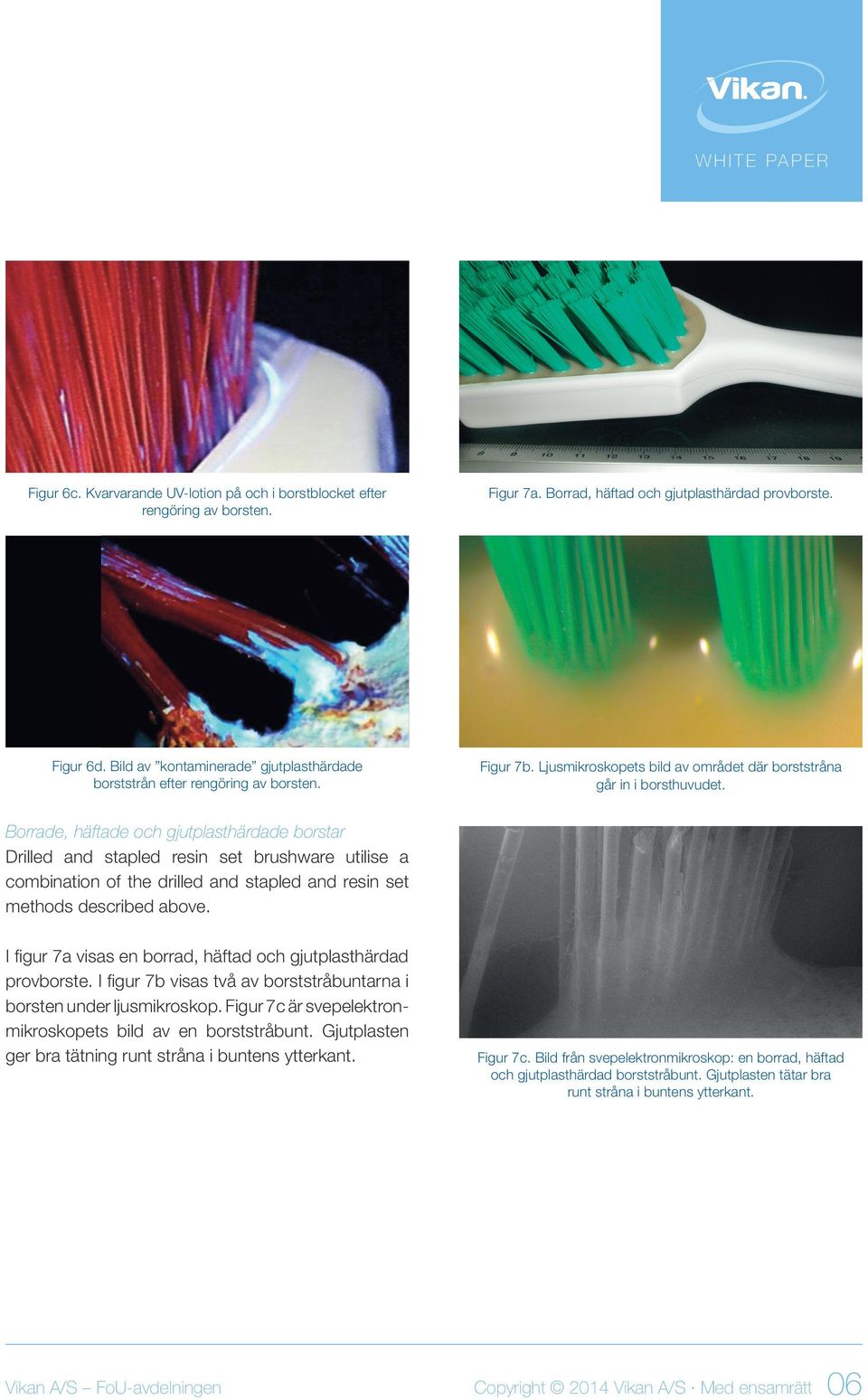 Borrade, häftade och gjutplasthärdade borstar Drilled and stapled resin set brushware utilise a combination of the drilled and stapled and resin set methods described above.