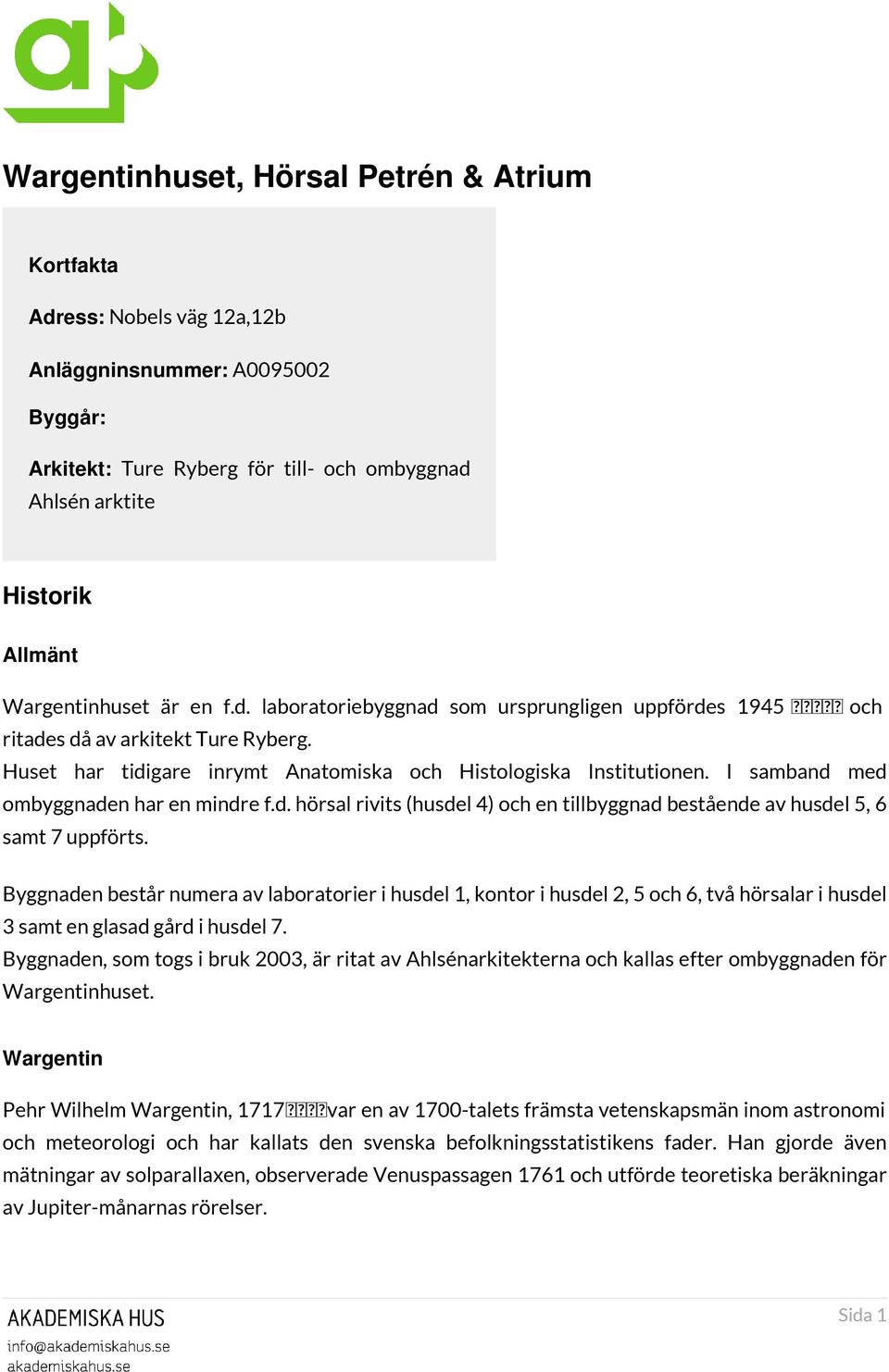 I samband med ombyggnaden har en mindre f.d. hörsal rivits (husdel 4) och en tillbyggnad bestående av husdel 5, 6 samt 7 uppförts.