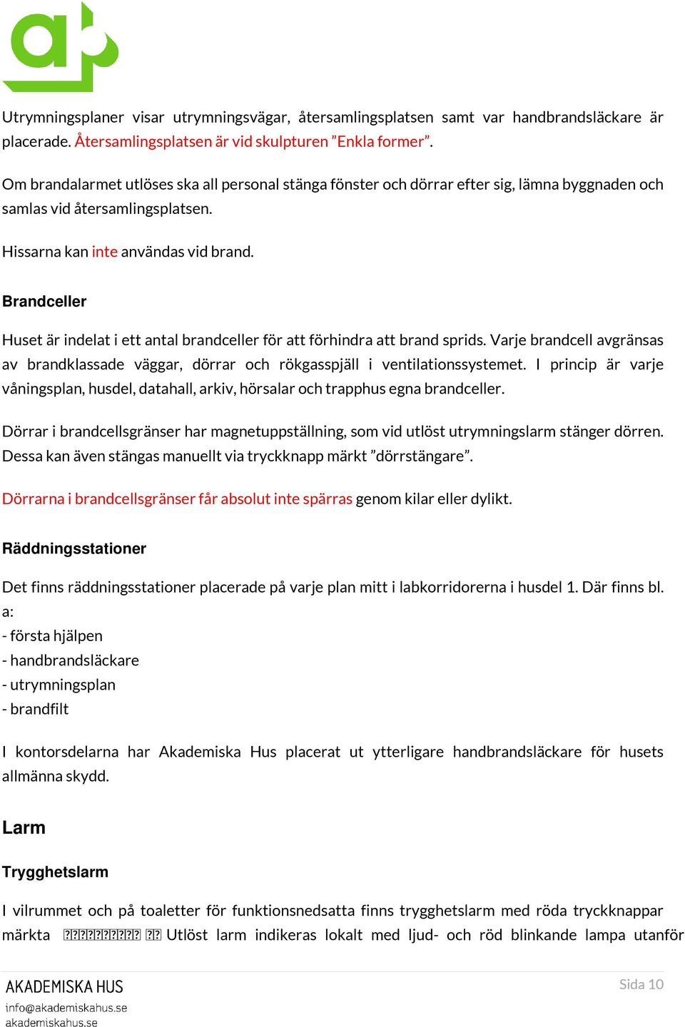 Brandceller Huset är indelat i ett antal brandceller för att förhindra att brand sprids. Varje brandcell avgränsas av brandklassade väggar, dörrar och rökgasspjäll i ventilationssystemet.