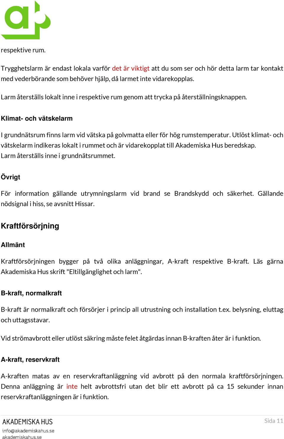 Utlöst klimat- och vätskelarm indikeras lokalt i rummet och är vidarekopplat till Akademiska Hus beredskap. Larm återställs inne i grundnätsrummet.