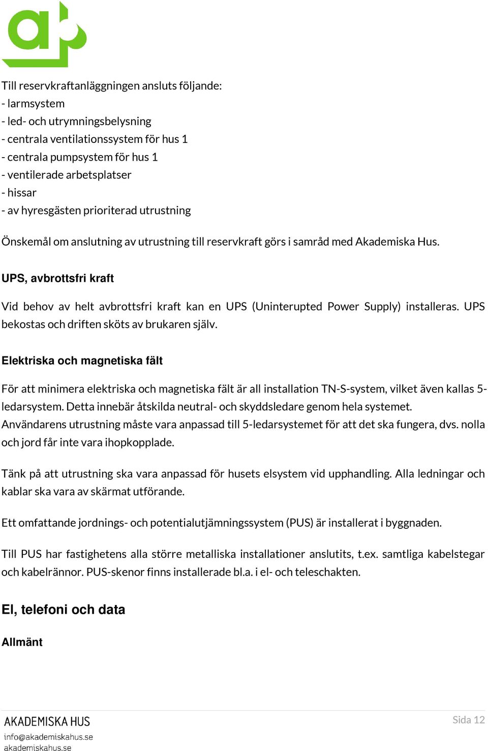 UPS, avbrottsfri kraft Vid behov av helt avbrottsfri kraft kan en UPS (Uninterupted Power Supply) installeras. UPS bekostas och driften sköts av brukaren själv.