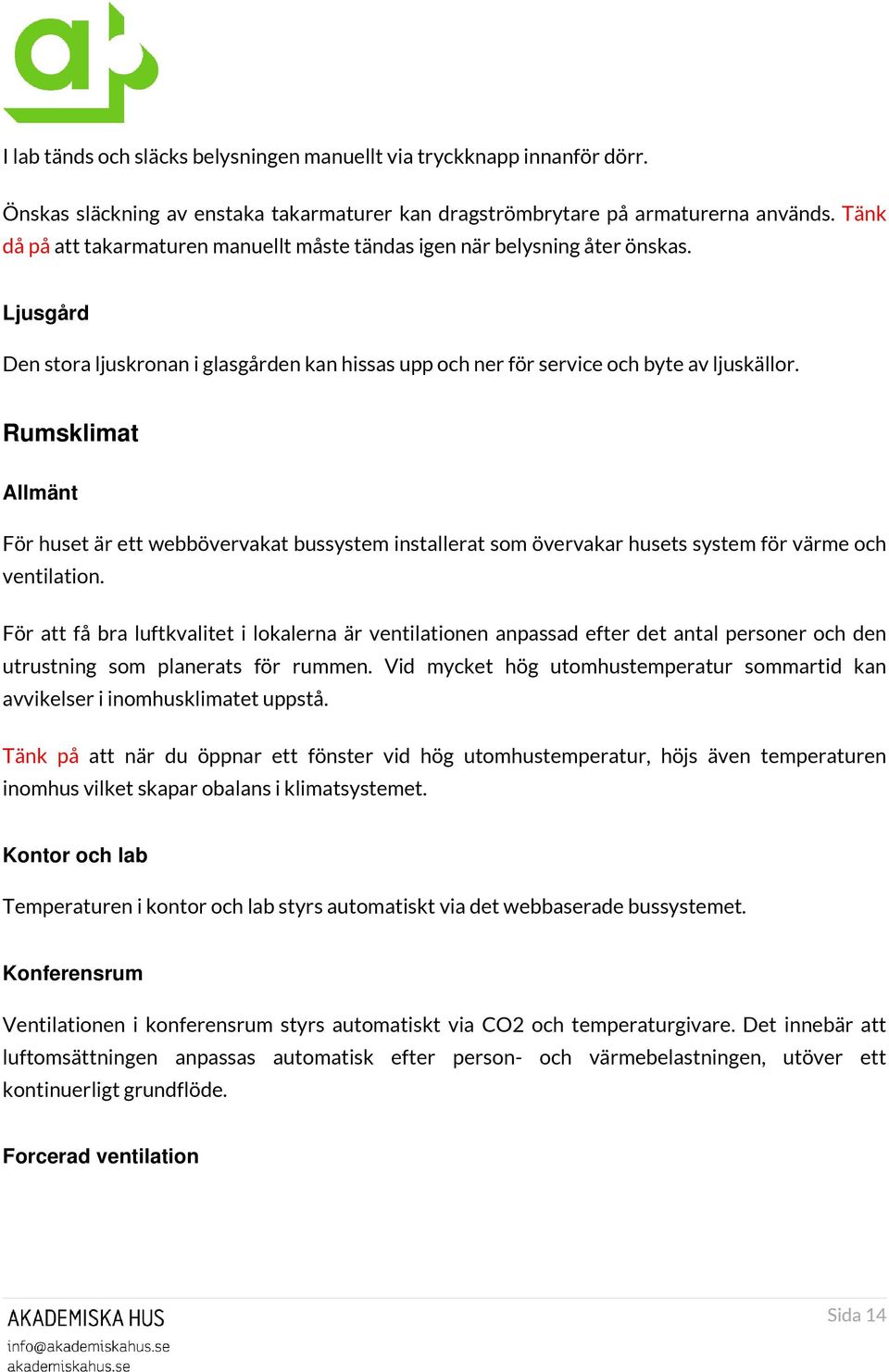 Rumsklimat Allmänt För huset är ett webbövervakat bussystem installerat som övervakar husets system för värme och ventilation.