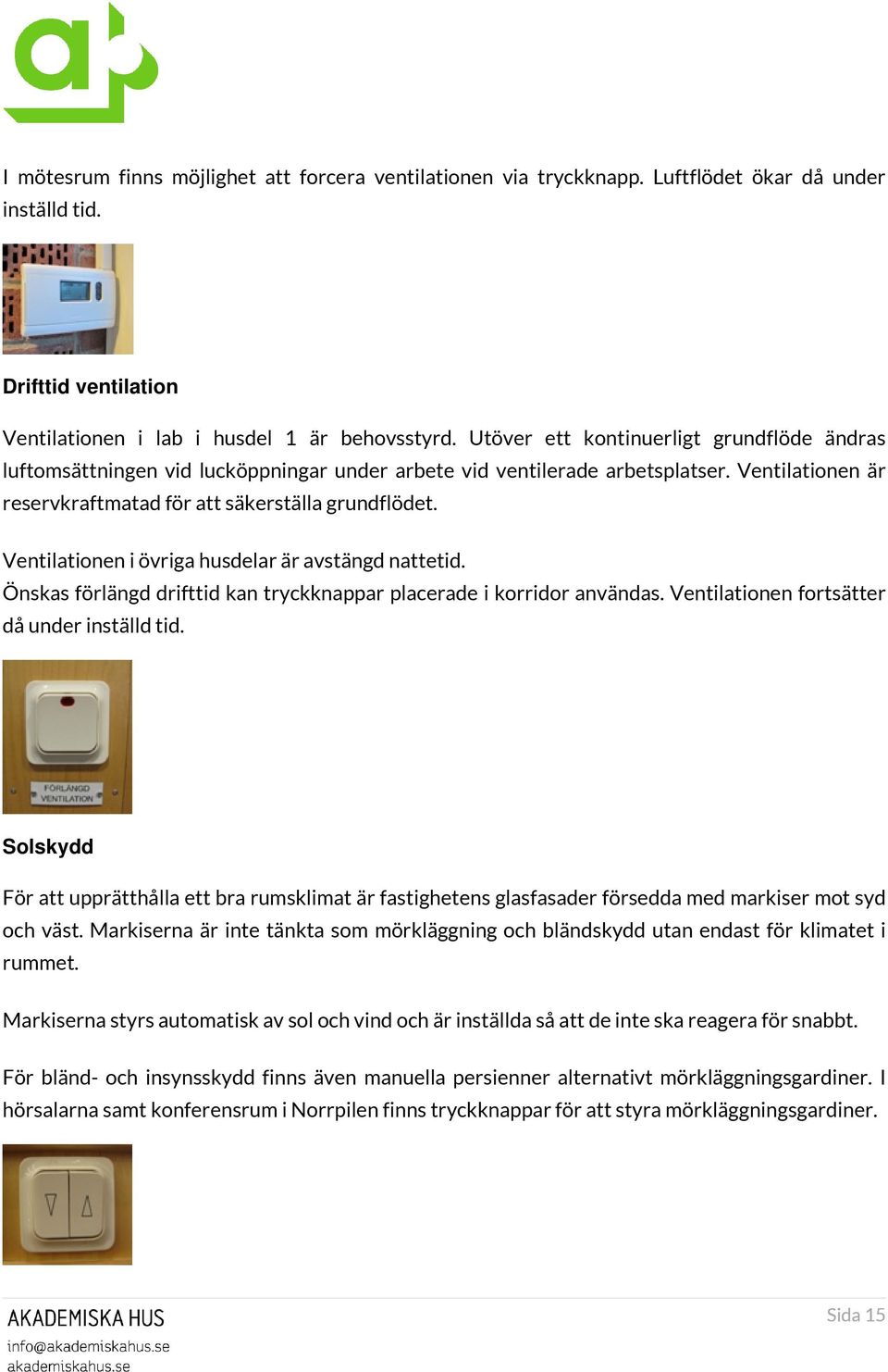 Ventilationen i övriga husdelar är avstängd nattetid. Önskas förlängd drifttid kan tryckknappar placerade i korridor användas. Ventilationen fortsätter då under inställd tid.