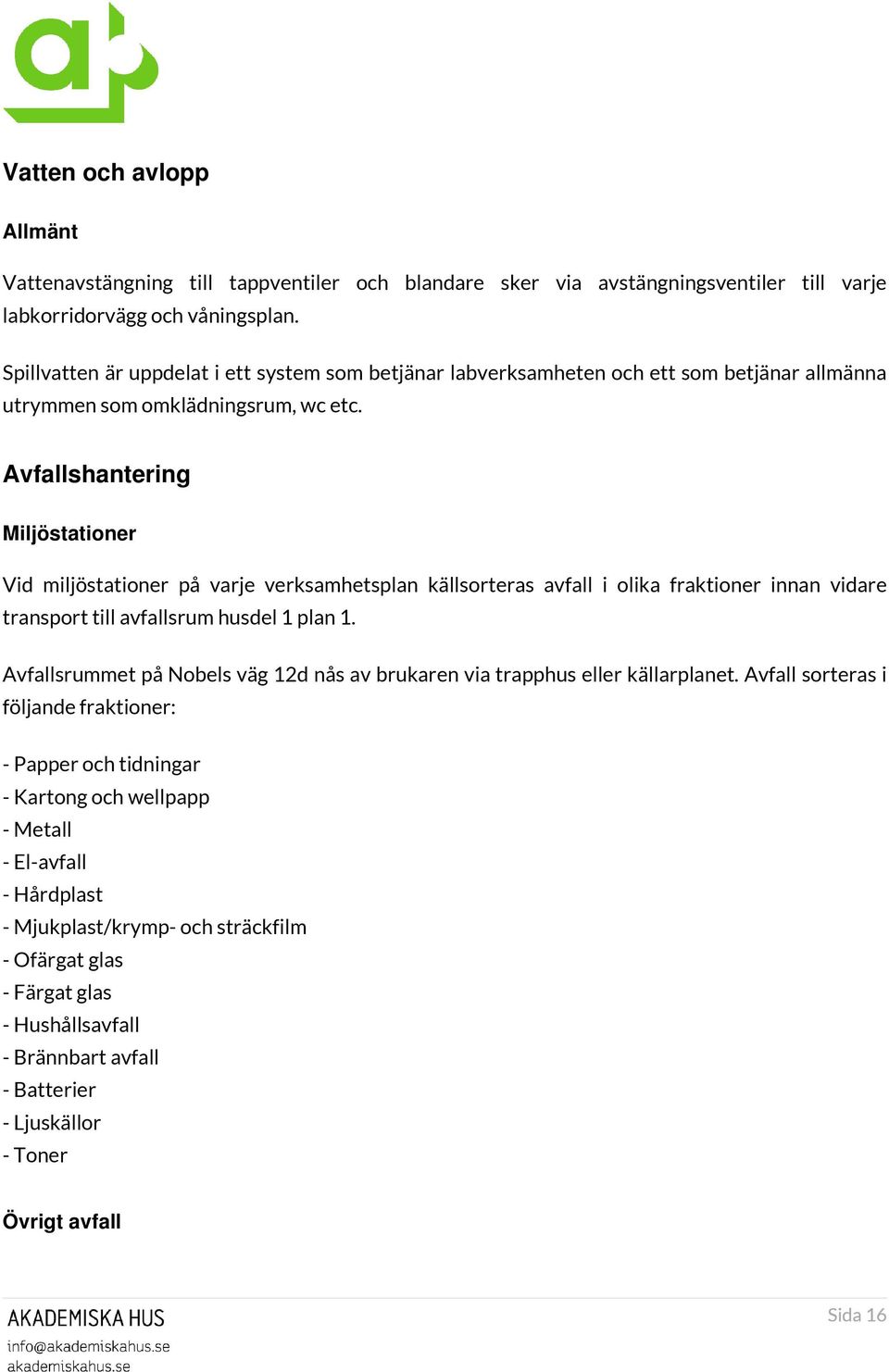 Avfallshantering Miljöstationer Vid miljöstationer på varje verksamhetsplan källsorteras avfall i olika fraktioner innan vidare transport till avfallsrum husdel 1 plan 1.