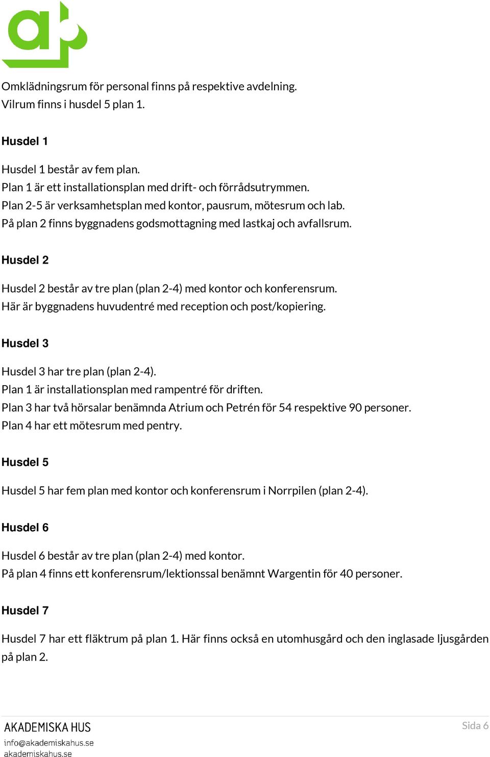 Husdel 2 Husdel 2 består av tre plan (plan 2-4) med kontor och konferensrum. Här är byggnadens huvudentré med reception och post/kopiering. Husdel 3 Husdel 3 har tre plan (plan 2-4).