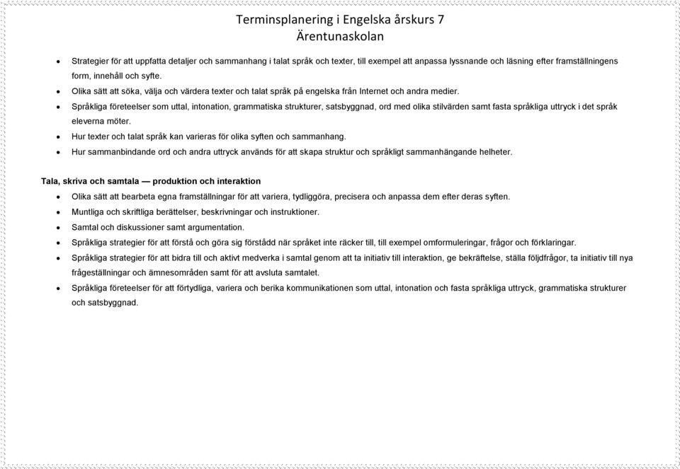 Språkliga företeelser som uttal, intonation, grammatiska strukturer, satsbyggnad, ord med olika stilvärden samt fasta språkliga uttryck i det språk eleverna möter.