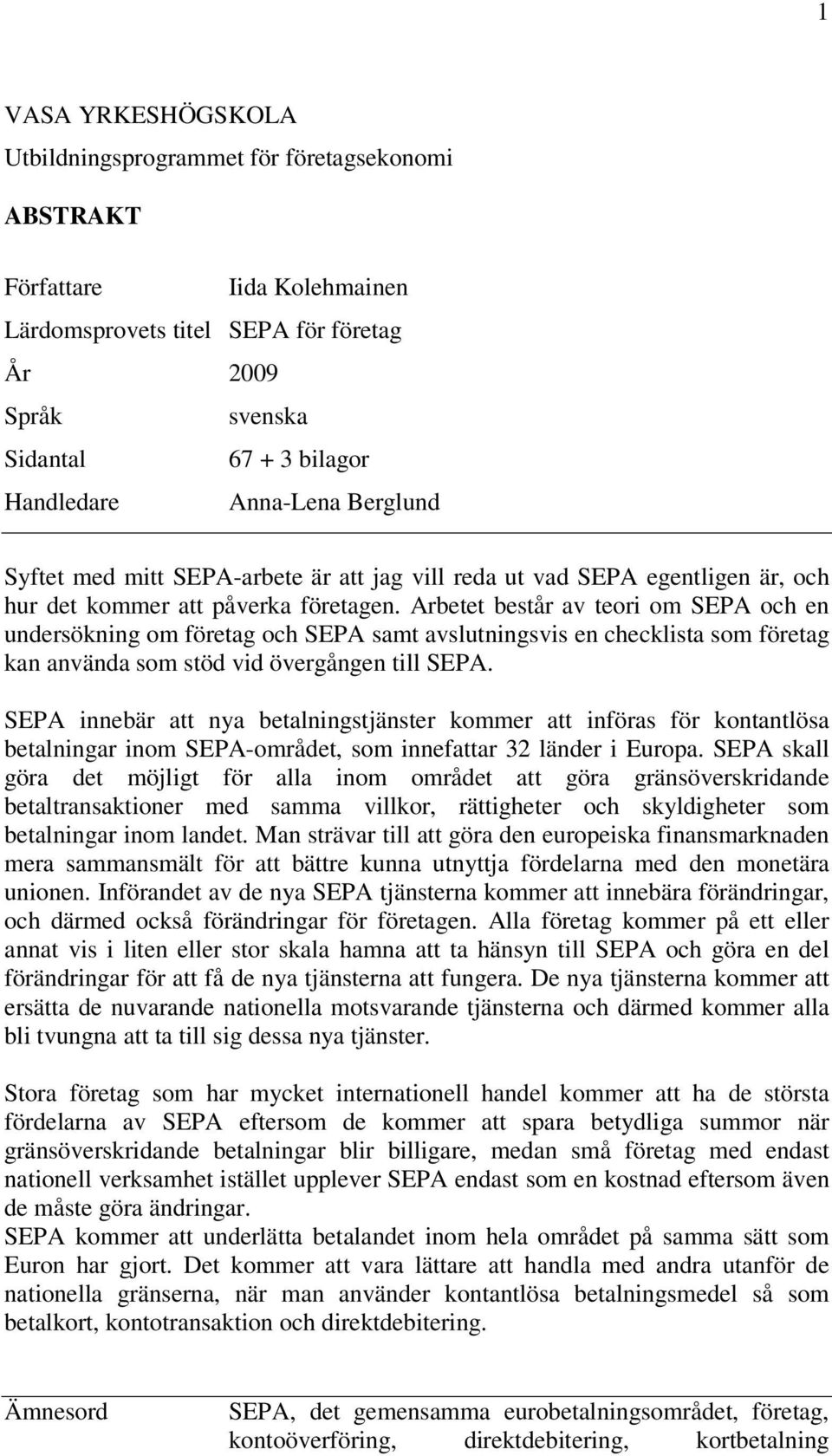 Arbetet består av teori om SEPA och en undersökning om företag och SEPA samt avslutningsvis en checklista som företag kan använda som stöd vid övergången till SEPA.