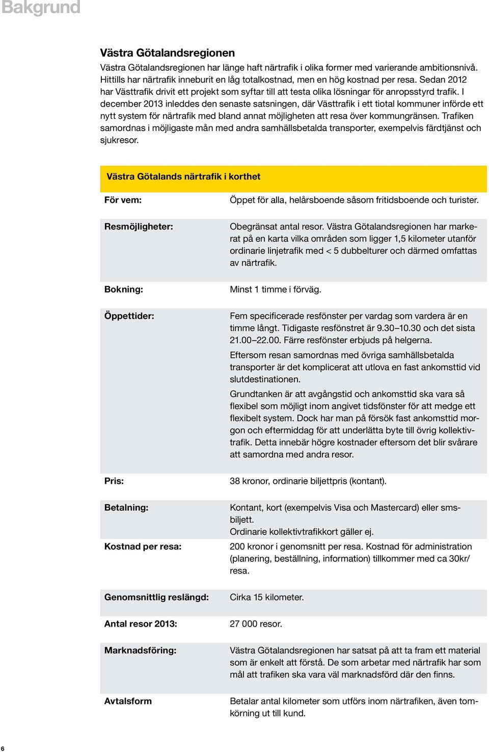 I december 2013 inleddes den senaste satsningen, där Västtrafik i ett tiotal kommuner införde ett nytt system för närtrafik med bland annat möjligheten att resa över kommungränsen.