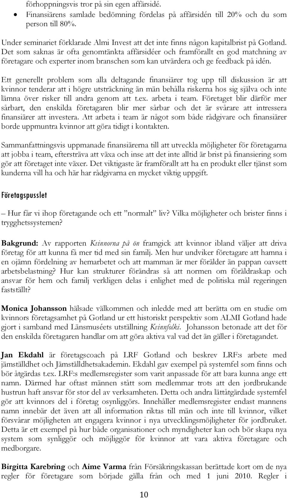 Det som saknas är ofta genomtänkta affärsidéer och framförallt en god matchning av företagare och experter inom branschen som kan utvärdera och ge feedback på idén.