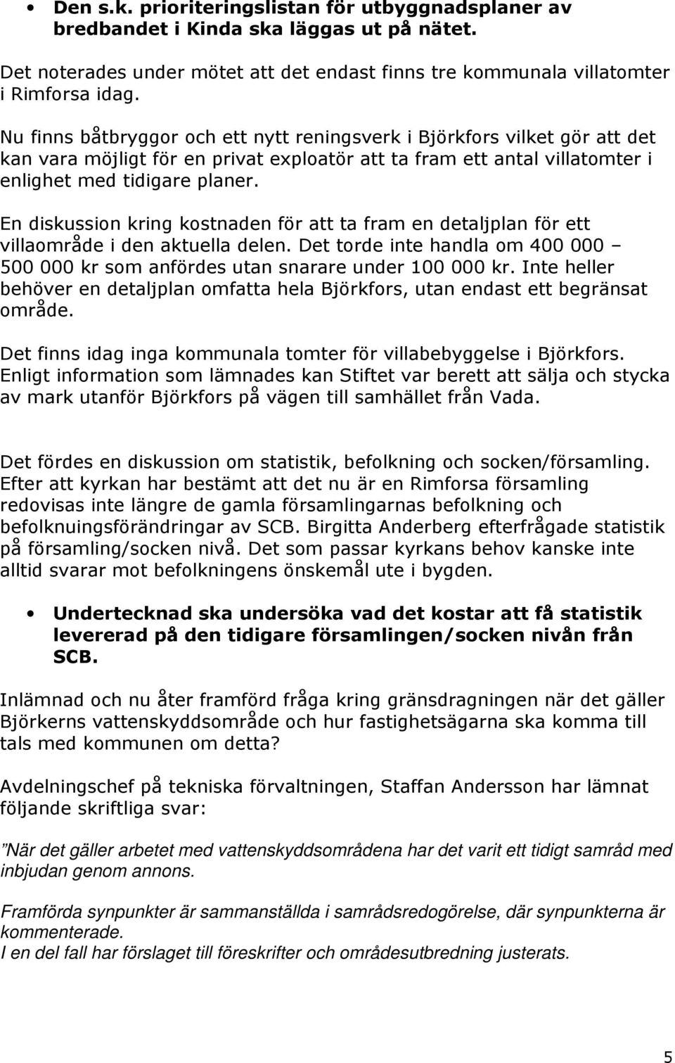 En diskussion kring kostnaden för att ta fram en detaljplan för ett villaområde i den aktuella delen. Det torde inte handla om 400 000 500 000 kr som anfördes utan snarare under 100 000 kr.