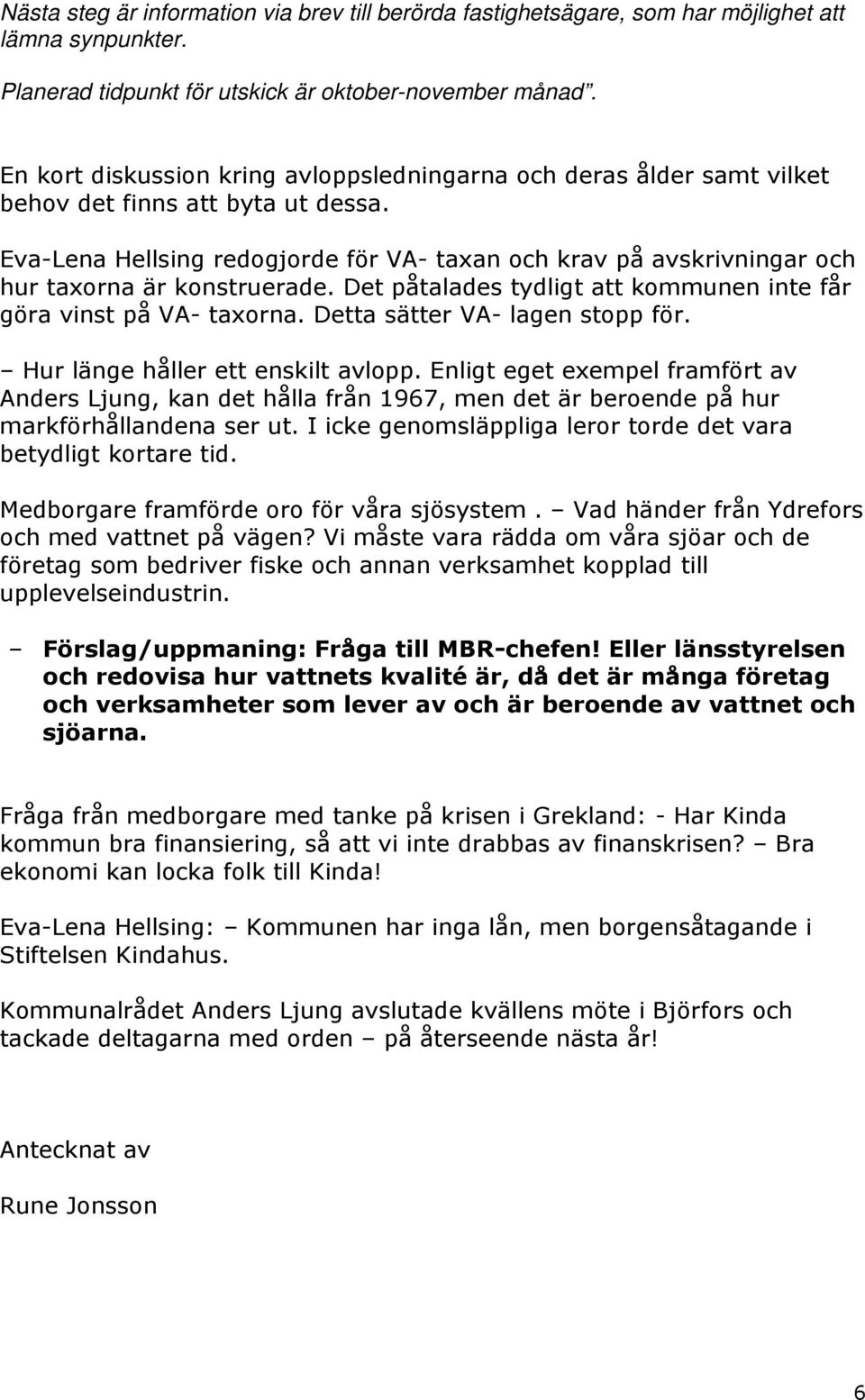 Eva-Lena Hellsing redogjorde för VA- taxan och krav på avskrivningar och hur taxorna är konstruerade. Det påtalades tydligt att kommunen inte får göra vinst på VA- taxorna.