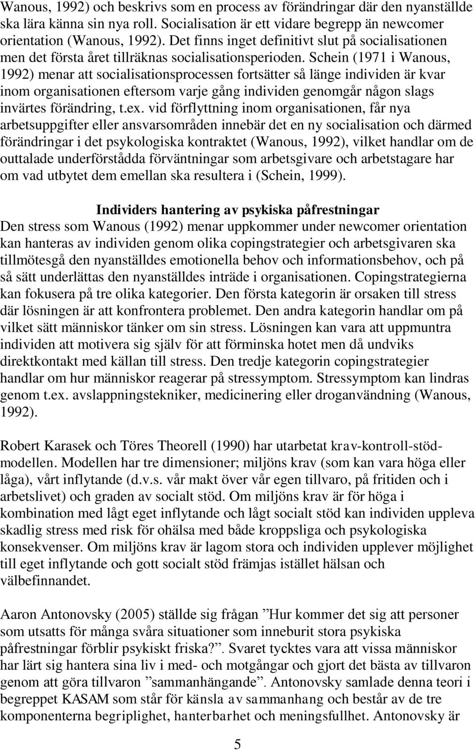 Schein (1971 i Wanous, 1992) menar att socialisationsprocessen fortsätter så länge individen är kvar inom organisationen eftersom varje gång individen genomgår någon slags invärtes förändring, t.ex.