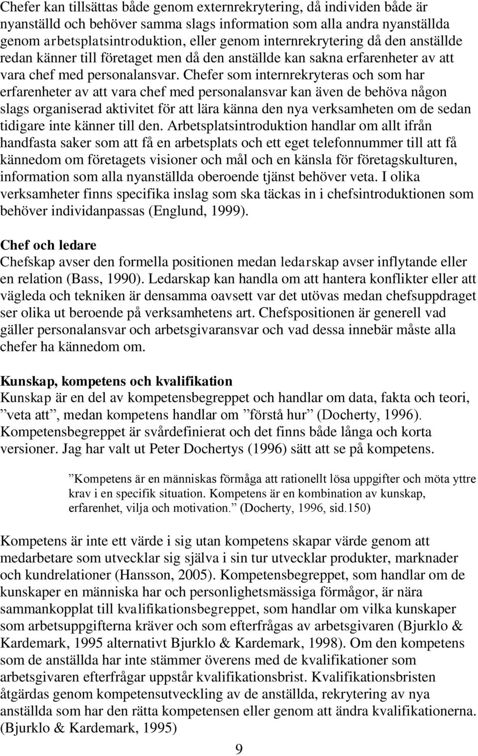 Chefer som internrekryteras och som har erfarenheter av att vara chef med personalansvar kan även de behöva någon slags organiserad aktivitet för att lära känna den nya verksamheten om de sedan