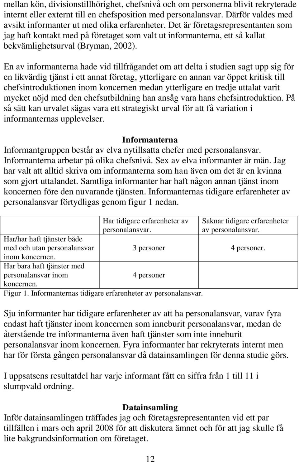 Det är företagsrepresentanten som jag haft kontakt med på företaget som valt ut informanterna, ett så kallat bekvämlighetsurval (Bryman, 2002).