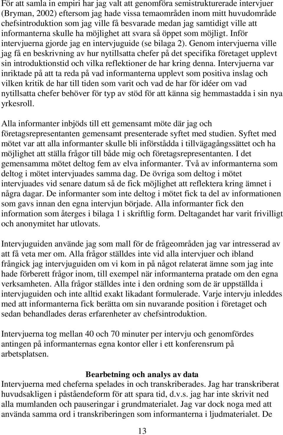 Genom intervjuerna ville jag få en beskrivning av hur nytillsatta chefer på det specifika företaget upplevt sin introduktionstid och vilka reflektioner de har kring denna.