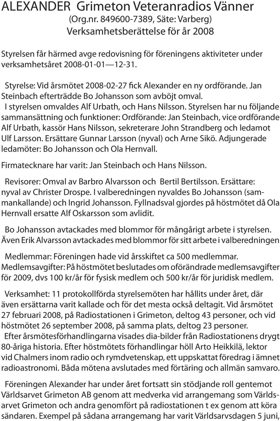 Styrelsen har nu följande sammansättning och funktioner: Ordförande: Jan Steinbach, vice ordförande Alf Urbath, kassör Hans Nilsson, sekreterare John Strandberg och ledamot Ulf Larsson.