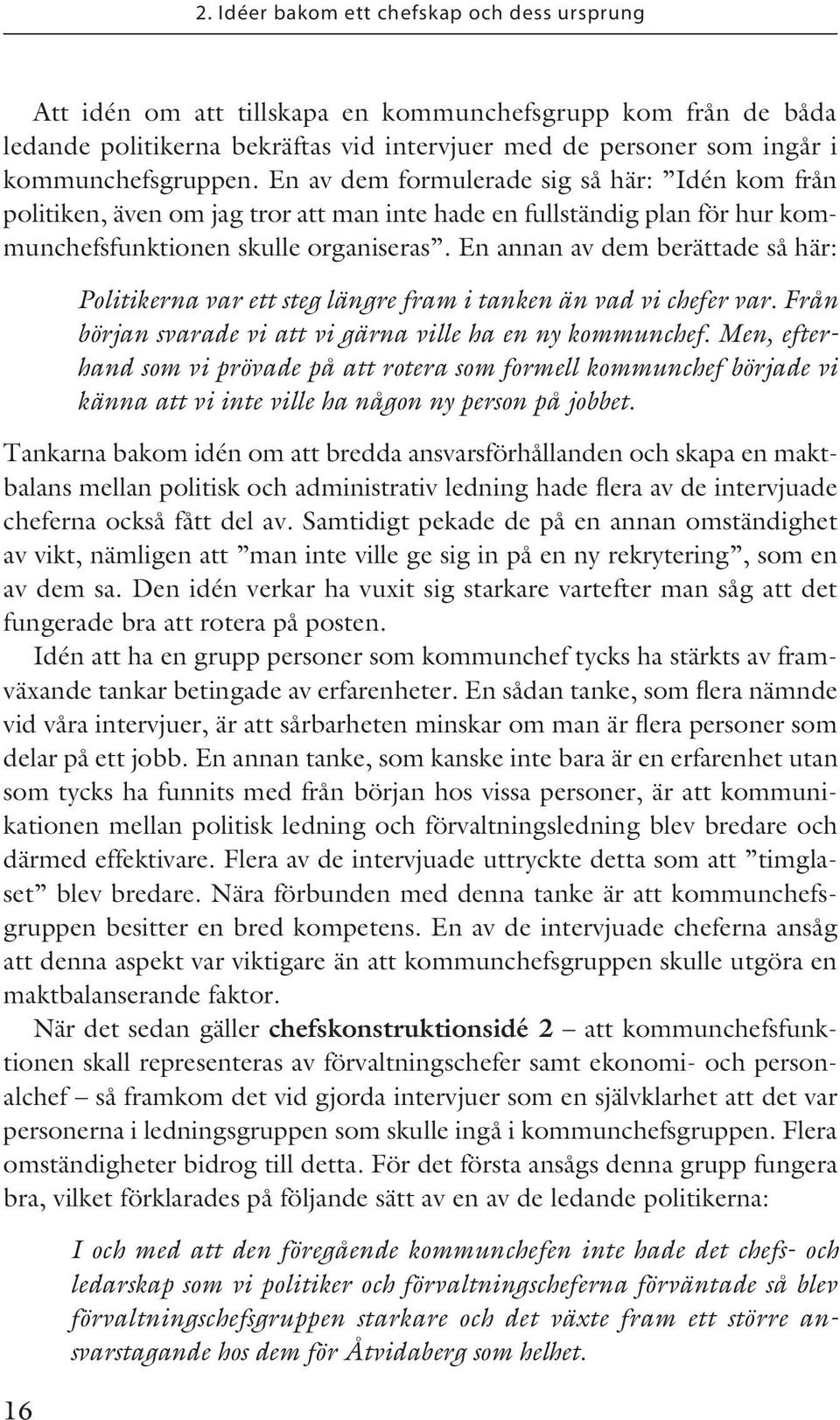 En annan av dem berättade så här: 16 Politikerna var ett steg längre fram i tanken än vad vi chefer var. Från början svarade vi att vi gärna ville ha en ny kommunchef.