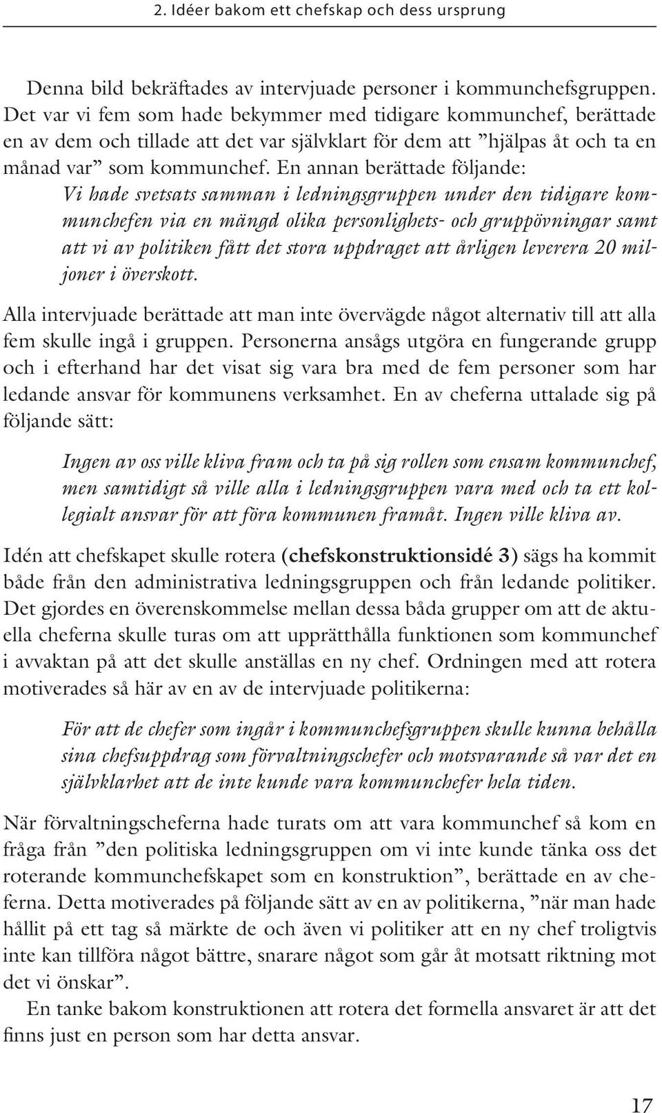 En annan berättade följande: Vi hade svetsats samman i ledningsgruppen under den tidigare kommunchefen via en mängd olika personlighets- och gruppövningar samt att vi av politiken fått det stora