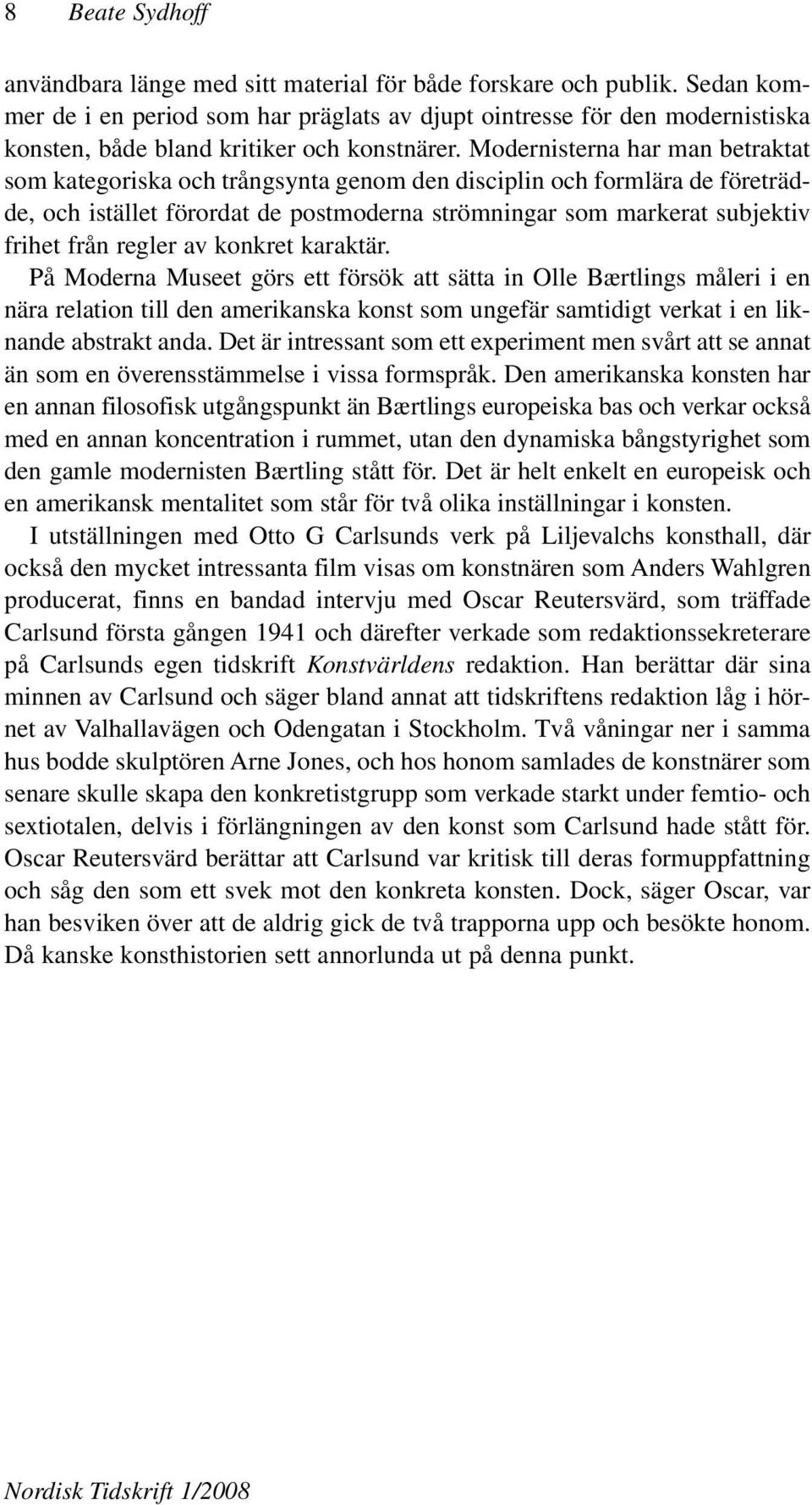 Modernisterna har man betraktat som kategoriska och trångsynta genom den disciplin och formlära de företrädde, och istället förordat de postmoderna strömningar som markerat subjektiv frihet från