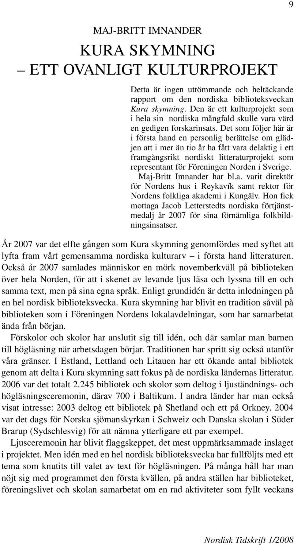 Det som följer här är i första hand en personlig berättelse om glädjen att i mer än tio år ha fått vara delaktig i ett framgångsrikt nordiskt litteraturprojekt som representant för Föreningen Norden