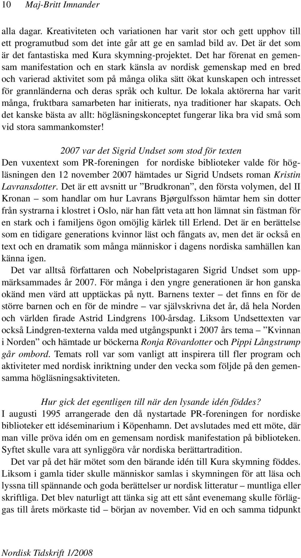 Det har förenat en gemensam manifestation och en stark känsla av nordisk gemenskap med en bred och varierad aktivitet som på många olika sätt ökat kunskapen och intresset för grannländerna och deras