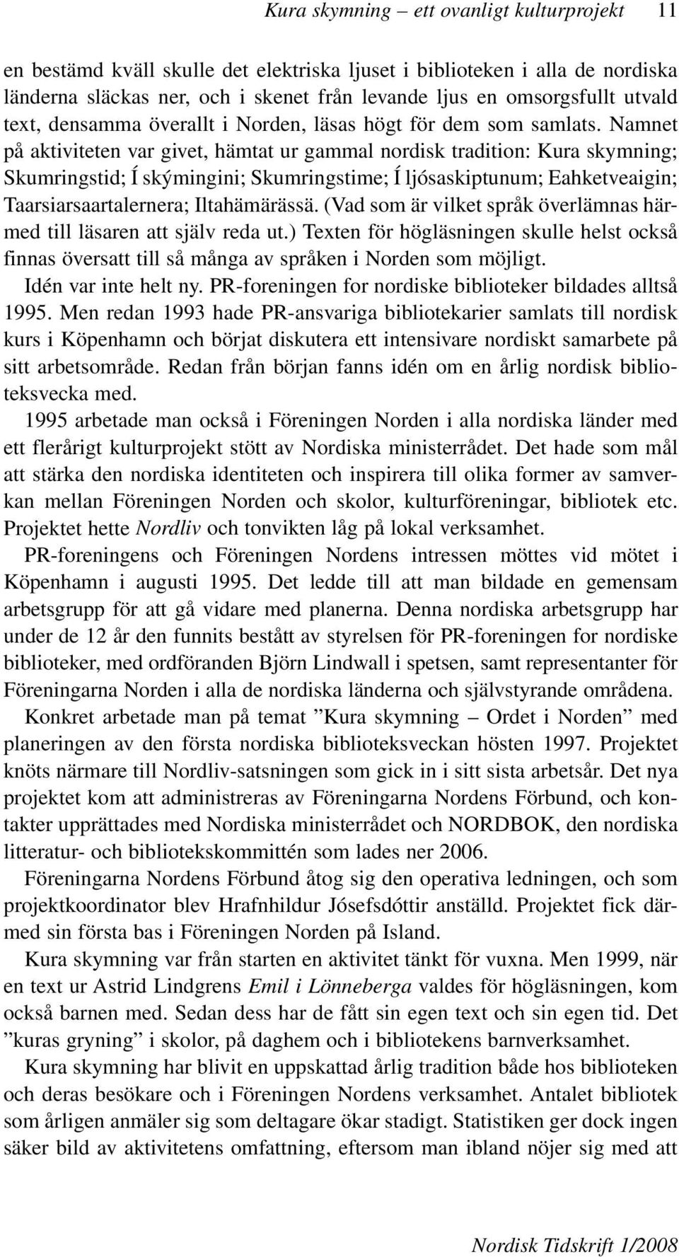 Namnet på aktiviteten var givet, hämtat ur gammal nordisk tradition: Kura skymning; Skumringstid; Í skýmingini; Skumringstime; Í ljósaskiptunum; Eahketveaigin; Taarsiarsaartalernera; Iltahämärässä.