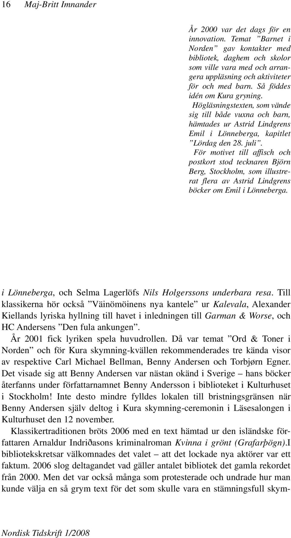 Högläsningstexten, som vände sig till både vuxna och barn, hämtades ur Astrid Lindgrens Emil i Lönneberga, kapitlet Lördag den 28. juli.