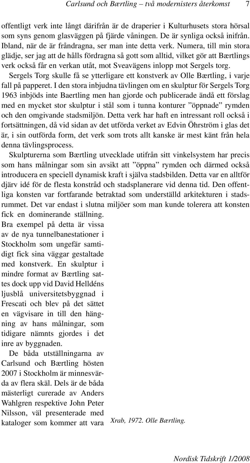 Numera, till min stora glädje, ser jag att de hålls fördragna så gott som alltid, vilket gör att Bærtlings verk också får en verkan utåt, mot Sveavägens inlopp mot Sergels torg.