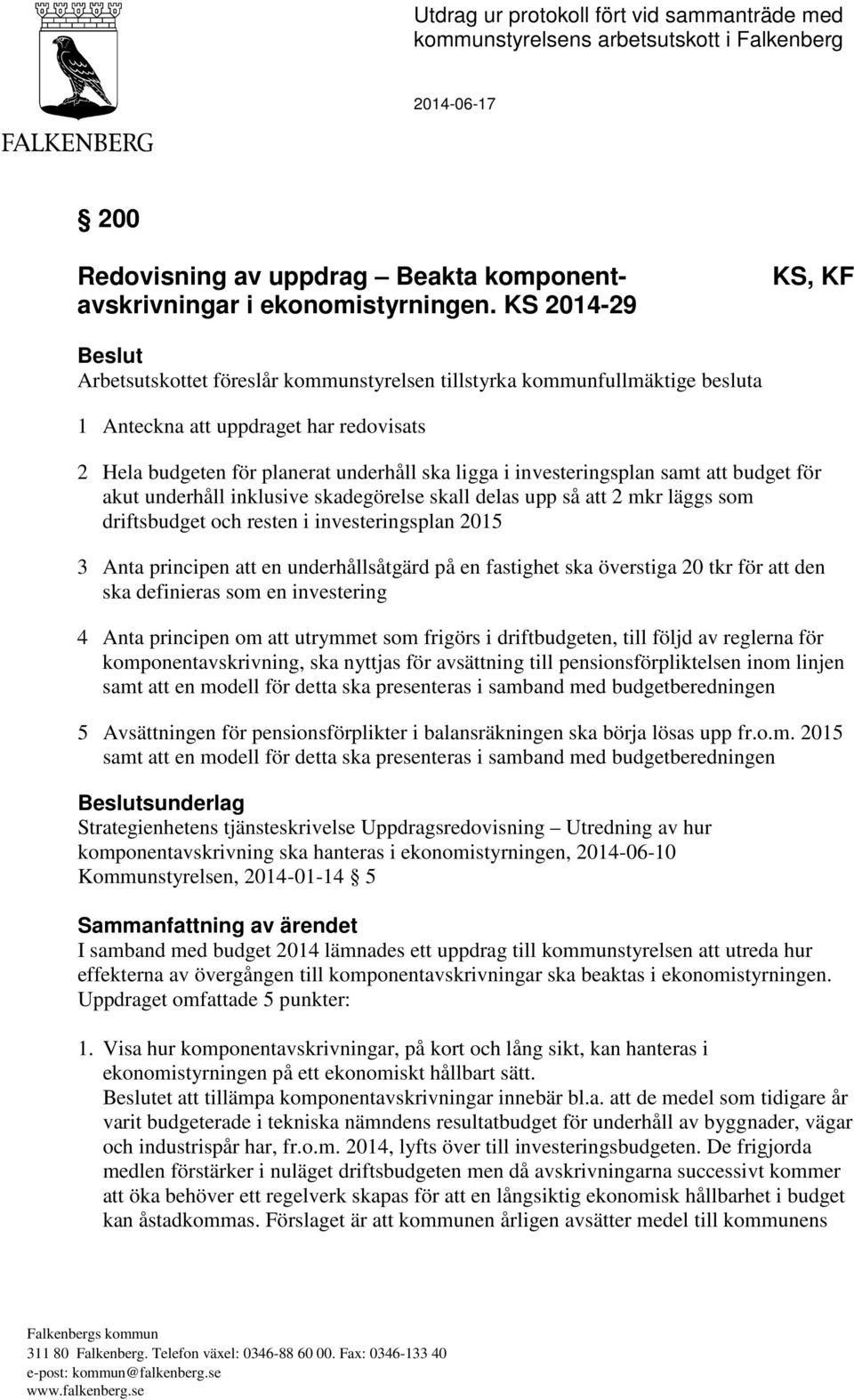 investeringsplan samt att budget för akut underhåll inklusive skadegörelse skall delas upp så att 2 mkr läggs som driftsbudget och resten i investeringsplan 2015 3 Anta principen att en