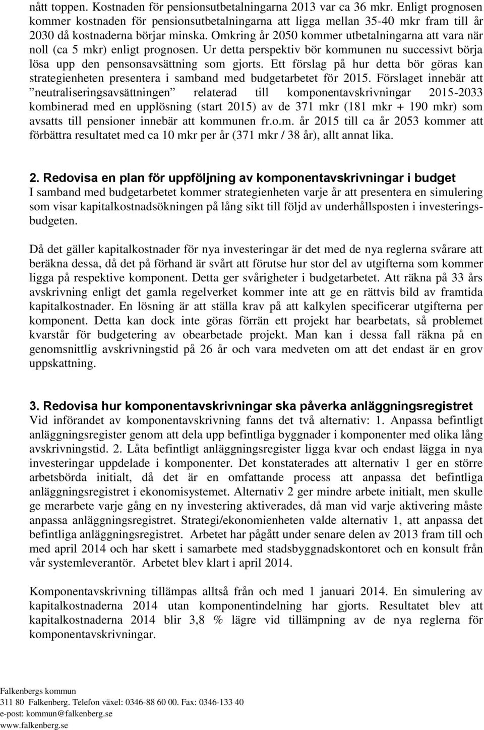 Omkring år 2050 kommer utbetalningarna att vara när noll (ca 5 mkr) enligt prognosen. Ur detta perspektiv bör kommunen nu successivt börja lösa upp den pensonsavsättning som gjorts.