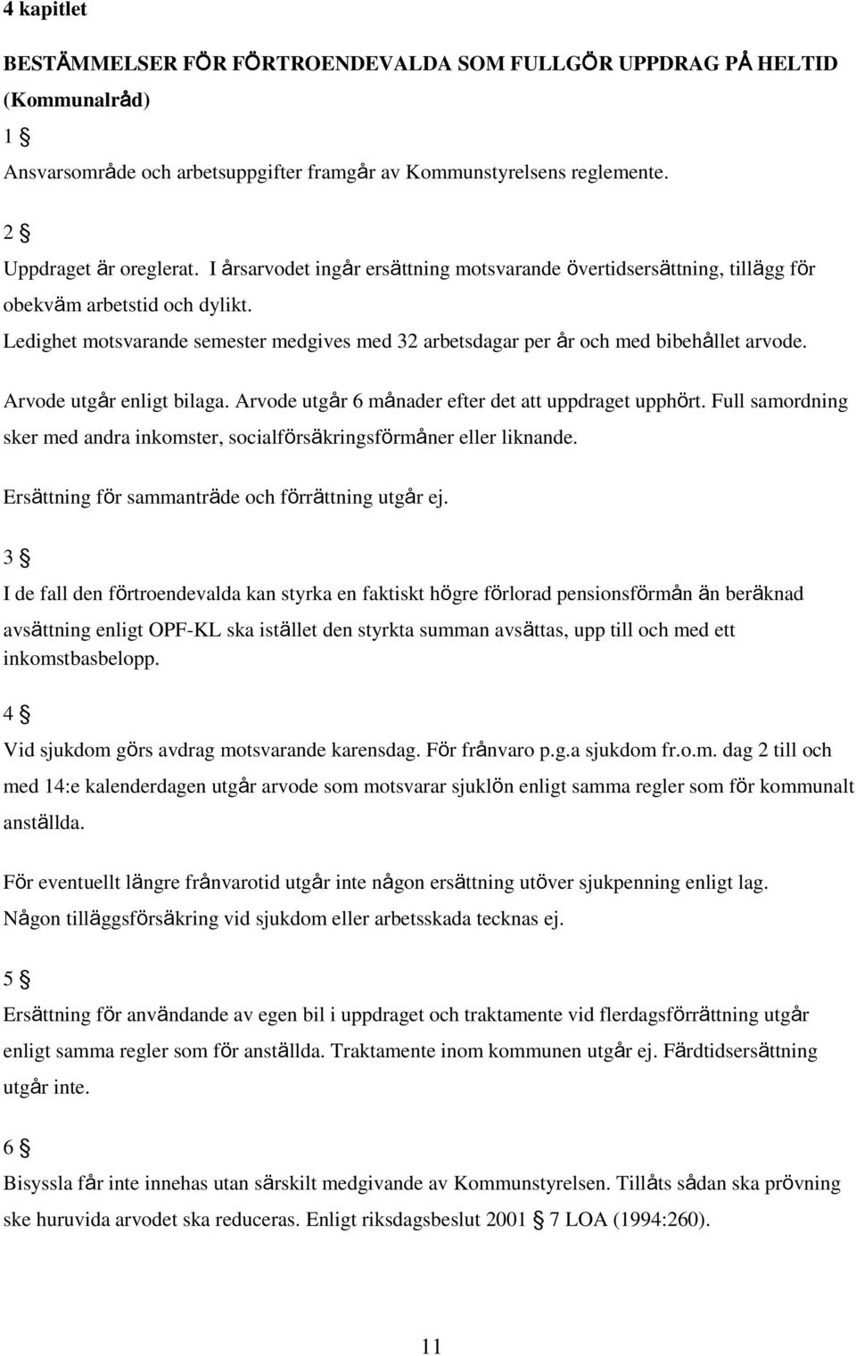 Arvode utgår enligt bilaga. Arvode utgår 6 månader efter det att uppdraget upphört. Full samordning sker med andra inkomster, socialförsäkringsförmåner eller liknande.