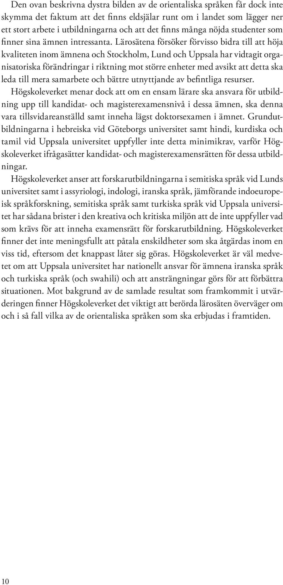 Lärosätena försöker förvisso bidra till att höja kvaliteten inom ämnena och Stockholm, Lund och Uppsala har vidtagit organisatoriska förändringar i riktning mot större enheter med avsikt att detta