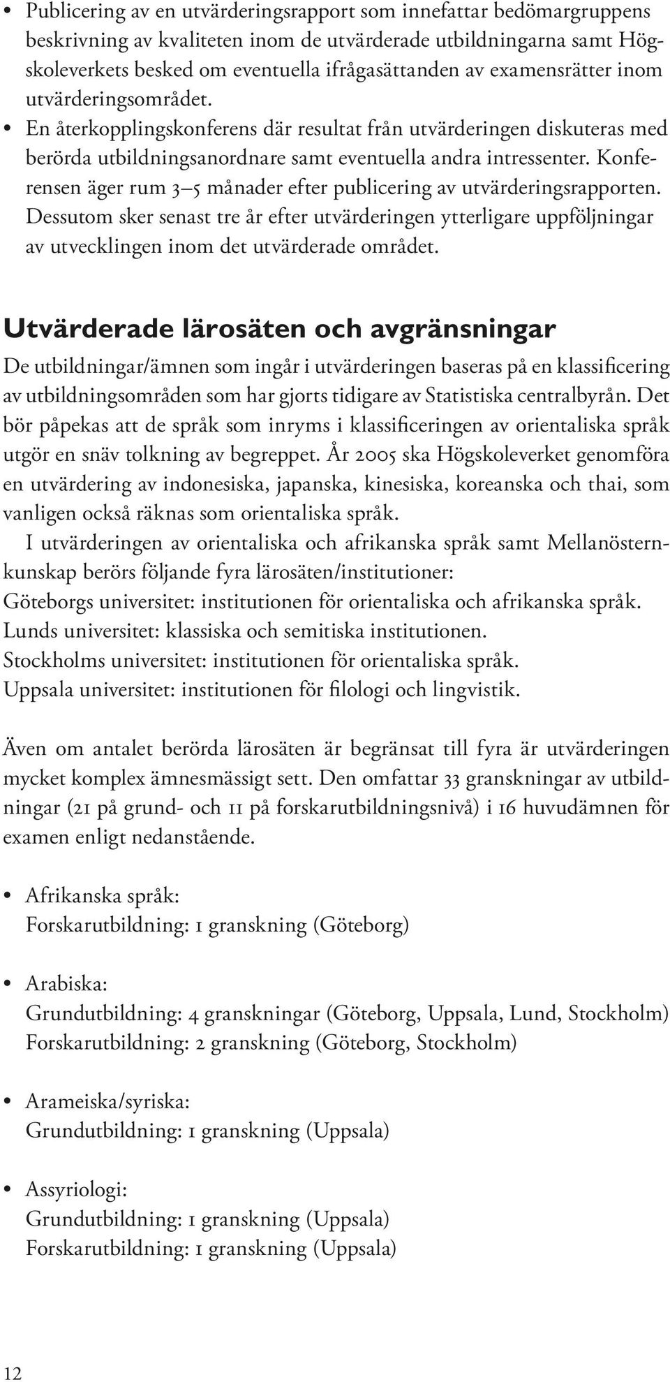 Konferensen äger rum 3 5 månader efter publicering av utvärderingsrapporten. Dessutom sker senast tre år efter utvärderingen ytterligare uppföljningar av utvecklingen inom det utvärderade området.